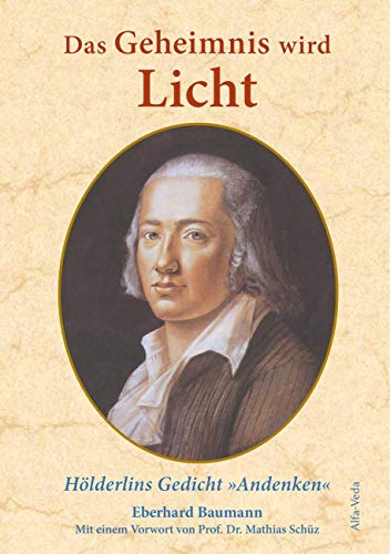 Das Geheimnis wird Licht: Friedrich Hölderlins Gedicht »Andenken« von Alfa-Veda Verlag